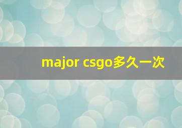 major csgo多久一次